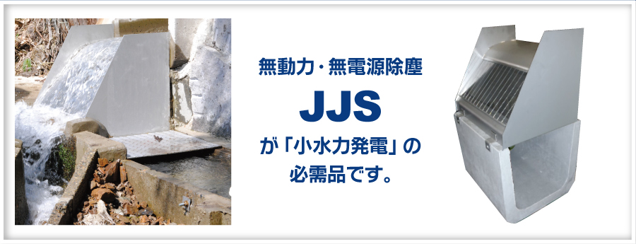 無動力・無電源除塵JJSが「小水力発電」の必需品です。